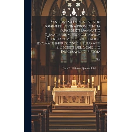 Sanctissimi Domini Nostri Domini Pii Divina Providentia Papae Sexti Damnatio Quamplurium Propositionum Excerptarum Ex Libro Italico Idiomate Impresso Sub Titulo Atti E Decreti Del Concilio Diocesano D