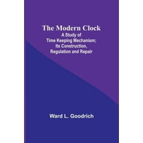 The Modern Clock; A Study of Time Keeping Mechanism; Its Construction, Regulation and Repair, (Paperback)