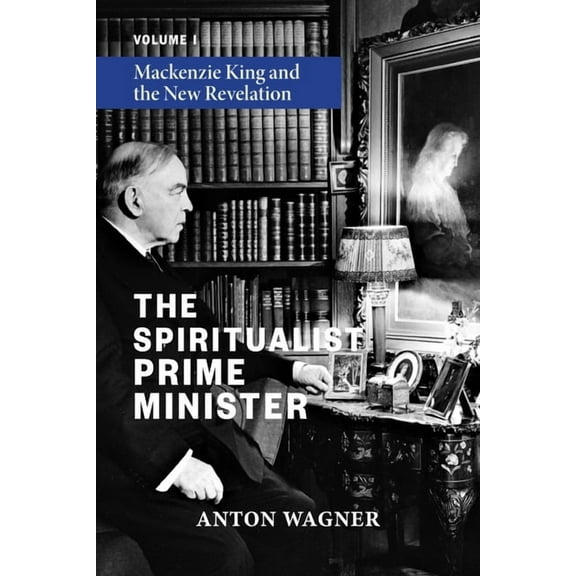 The Spiritualist Prime Minister: Volume 1: Mackenzie King and the New Revelation, (Paperback)