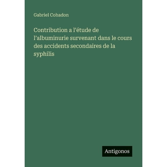 Contribution a l'tude de l'albuminurie survenant dans le cours des accidents secondaires de la syphilis, (Paperback)