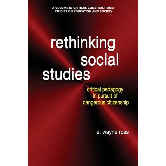 Critical Constructions: Studies on Educa Rethinking Social Studies: Critical Pedagogy in Pursuit of Dangerous Citizenship, (Paperback)