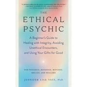 The Ethical Psychic : A Beginner's Guide to Healing with Integrity, Avoiding Unethical Encounters, and  Using Your Gifts for Good (Paperback)