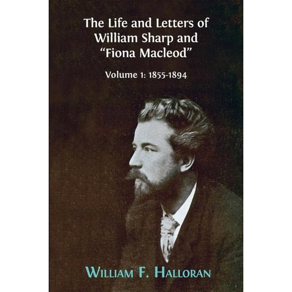 The Life and Letters of William Sharp and "Fiona Macleod": Volume I: 1855-1894, (Paperback)