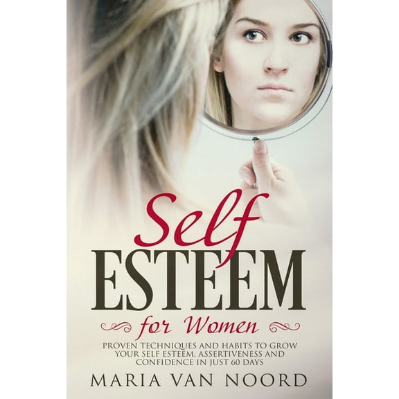 Self Esteem for Women: Proven Techniques and Habits to Grow Your Self Esteem, Assertiveness and Confidence in just 60 days (Paperback)