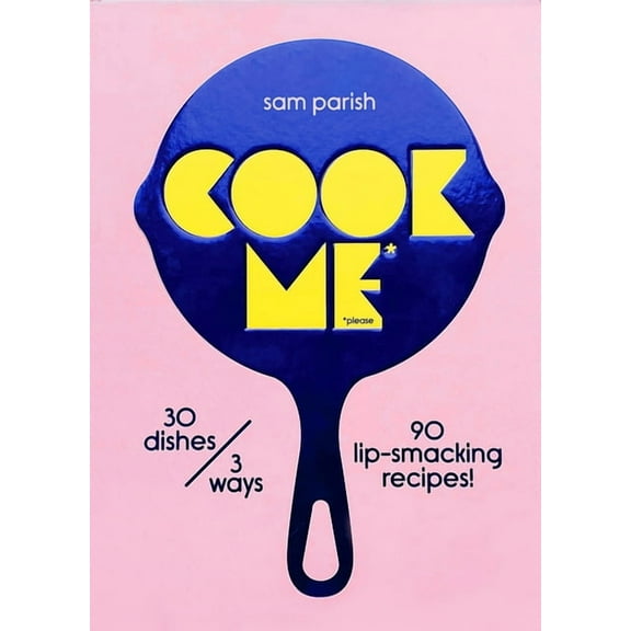 Cook Me: 30 Dishes/3 Ways, 90 Lip-Smacking Recipes!, (Hardcover)