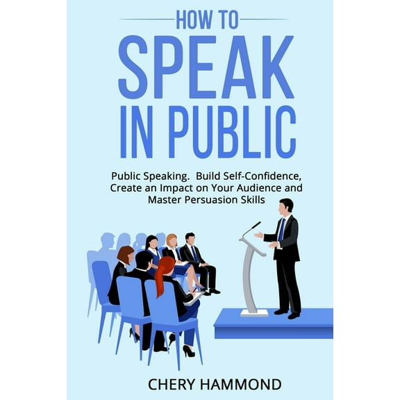 HOW TO SPEAK IN PUBLIC Public Speaking: Build SelfConfidence, Create an Impact on Your Audience and Master Persuasion Sk, (Paperback)