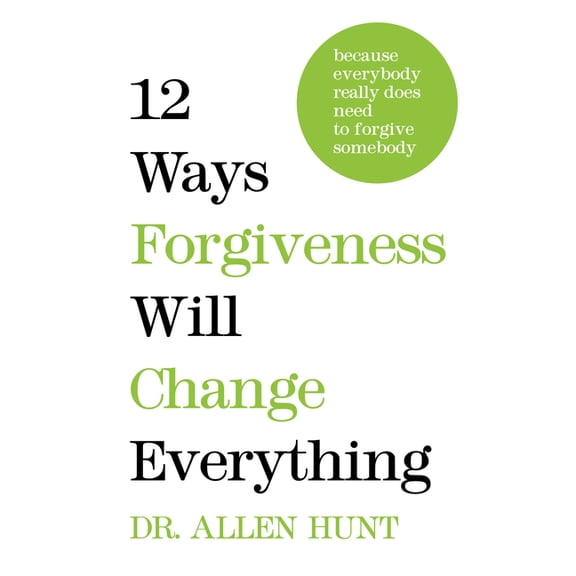 12 Ways Forgiveness Will Change Everything: Because Everybody Really Does Need to Forgive Somebody (Hardcover)