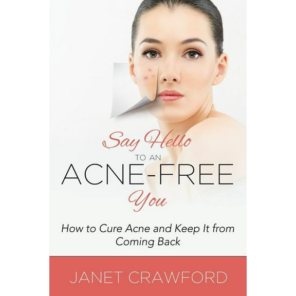 Say Hello to an Acne-Free You: How to Cure Acne and Keep It from Coming Back (Paperback)