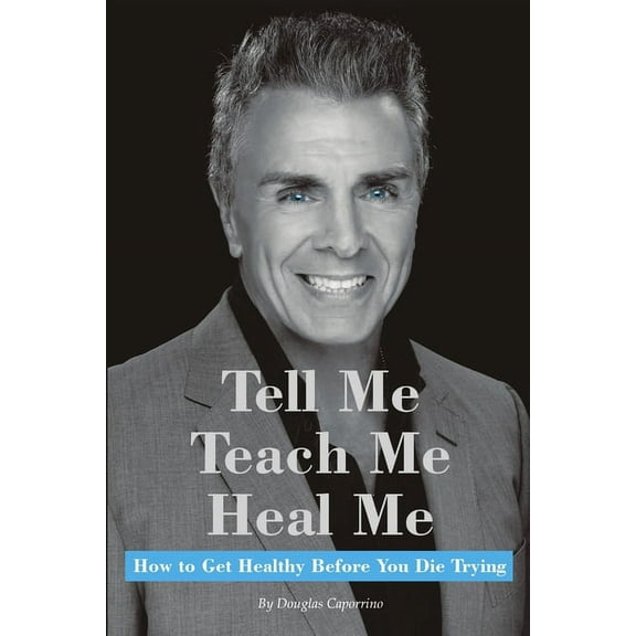 Tell Me, Teach Me, Heal Me: How to Get Healthy Before You Die Trying, (Paperback)