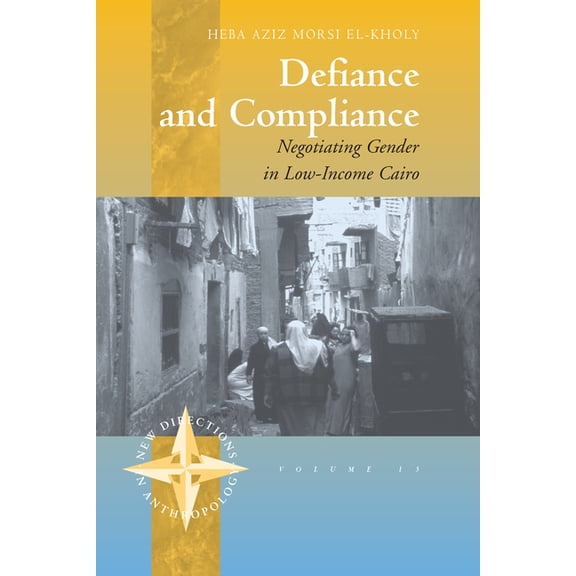 New Directions in Anthropology Defiance and Compliance: Negotiating Gender in Low-Income Cairo, Book 15, (Hardcover)