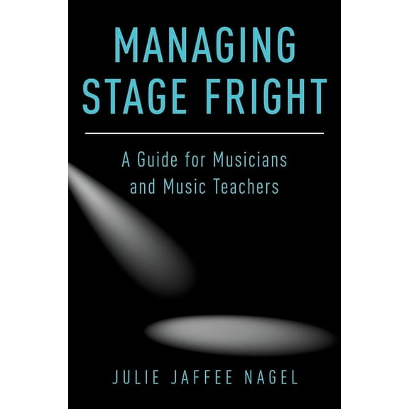 Managing Stage Fright: A Guide for Musicians and Music Teachers, (Paperback)