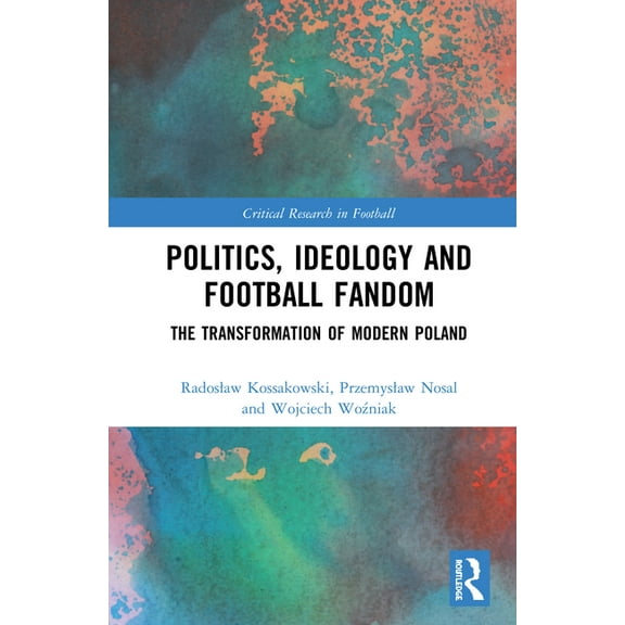 Critical Research in Football Politics, Ideology and Football Fandom: The Transformation of Modern Poland, (Hardcover)