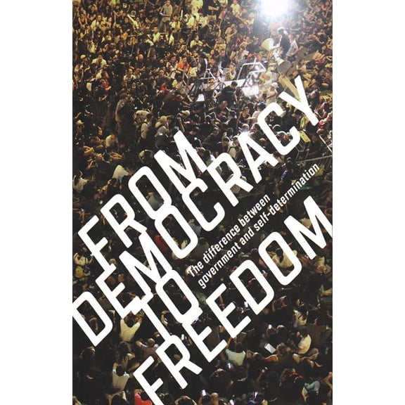 From Democracy to Freedom: The Difference Between Government and Self-Determination, (Paperback)