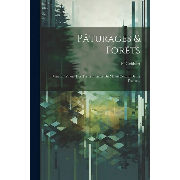 Pâturages & Forêts: Mise En Valeur Des Terres Incultes Du Massif Central De La France... (Paperback)