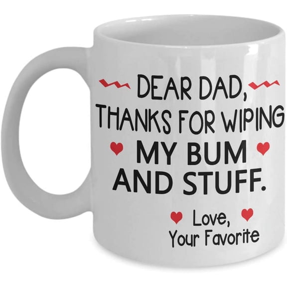 Dear Dad, Thanks For Wiping My Bum And Stuff Coffee Mug Gift Idea For Dad, Papa From Daughter, Son Tea Cup Father's day