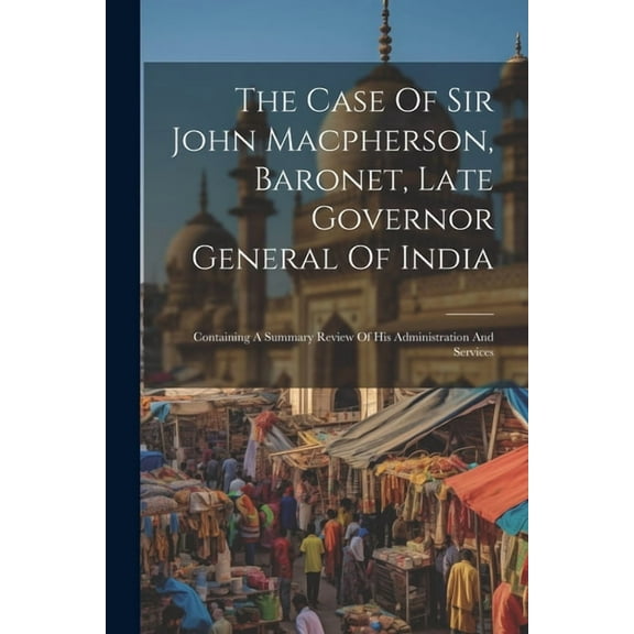 The Case Of Sir John Macpherson, Baronet, Late Governor General Of India (Paperback)