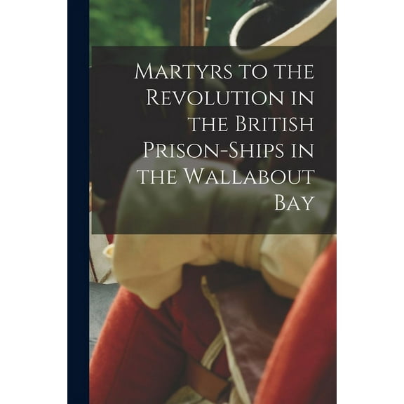 Martyrs to the Revolution in the British Prison-Ships in the Wallabout Bay (Paperback)