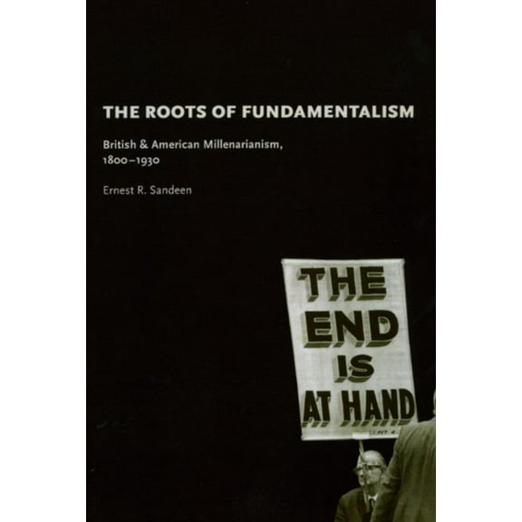 The Roots of Fundamentalism: British and American Millenarianism, 1800-1930, (Paperback)