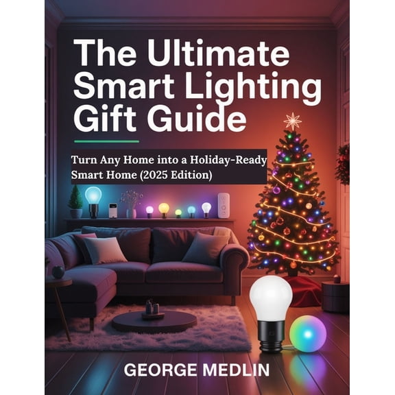 The DIY Smart Home Guide Collection The Ultimate Smart Lighting Gift Guide: Turn Any Home into a Holiday-Ready Smart Home (2025), (Paperback)