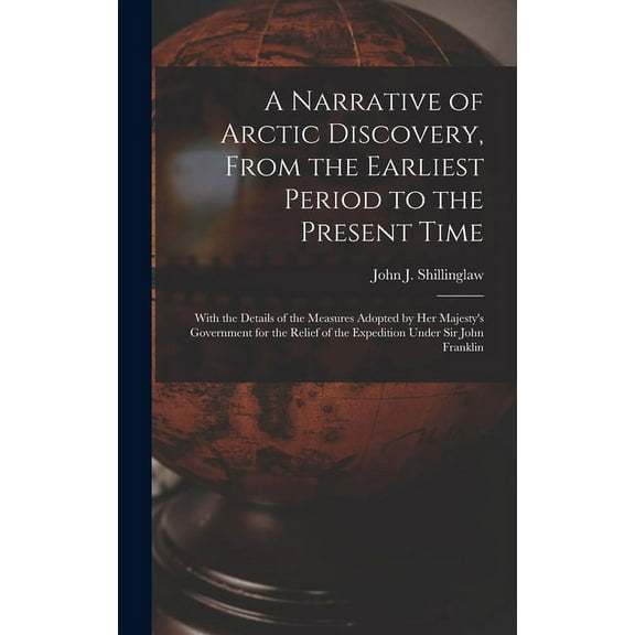A Narrative of Arctic Discovery, From the Earliest Period to the Present Time [microform]: With the Details of the Measu, (Hardcover)