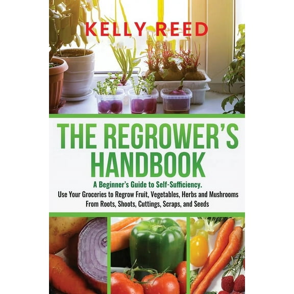 The Regrower's Handbook: A Beginner's Guide to Self-Sufficiency. Use Your Groceries to Regrow Fruit, Vegetable, (Paperback)