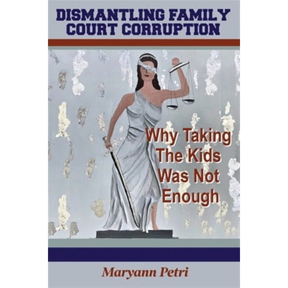 Dismantling Family Court Corruption: Why Taking The Kids Was Not Enough (Paperback)