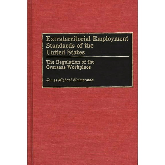 Extraterritorial Employment Standards of the United States: The Regulation of the Overseas Workplace, (Hardcover)