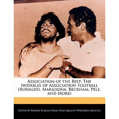 Association of the Best : The Notables of Association Football (Ronaldo, Maradona, Beckham, Pele, and (Maradona Good Pele Better George Best)