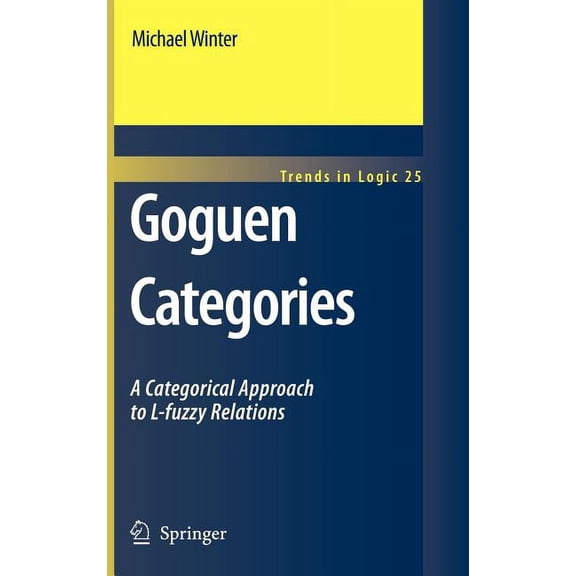 Trends in Logic Goguen Categories: A Categorical Approach to L-Fuzzy Relations, Book 25, (Hardcover)