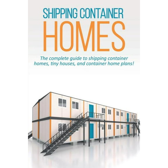 Shipping Container Homes: The complete guide to shipping container homes, tiny houses, and container home plans!, (Paperback)