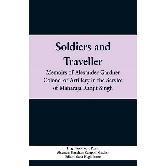 Soldiers and Traveller: Memoirs of Alexander Gardner Colonel of Artillery in the Service of Maharaja Ranjit Singh, (Paperback)