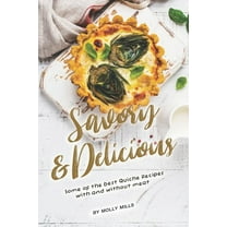 Savory and Delicious: Some of The Best Quiche Recipes With and Without Meat (Paperback) by Molly Mills