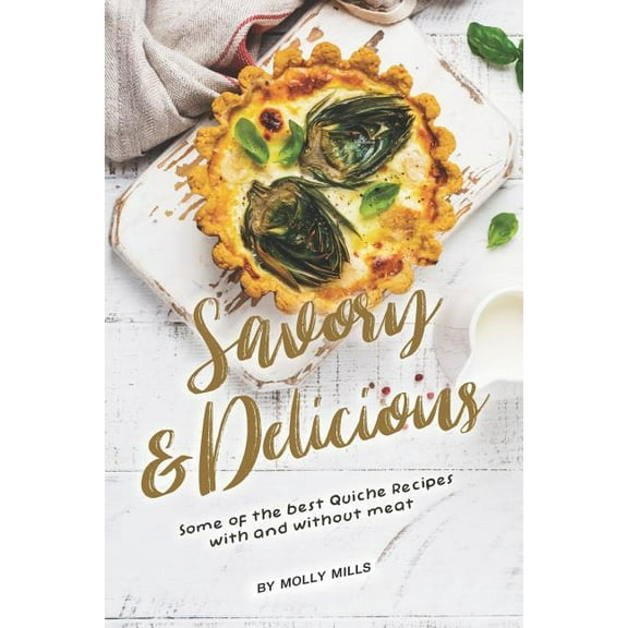 Savory and Delicious: Some of The Best Quiche Recipes With and Without Meat (Paperback) by Molly Mills