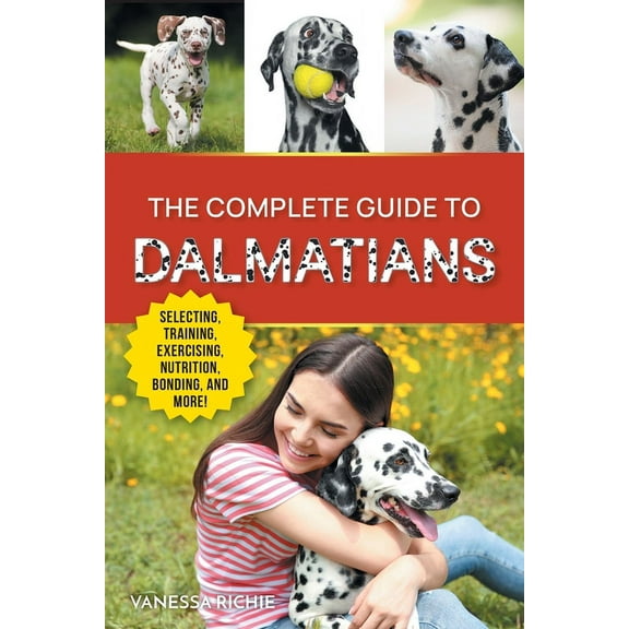 The Complete Guide to Dalmatians: Selecting, Raising, Training, Exercising, Feeding, Bonding with, and Loving Your New D, (Paperback)