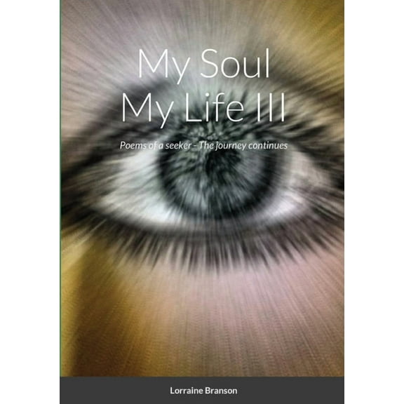 My Soul My Life III, a collection of poetry: Poems of a seeker - The journey continues Poems from 9/10/2011 - 1/9/2012, (Paperback)