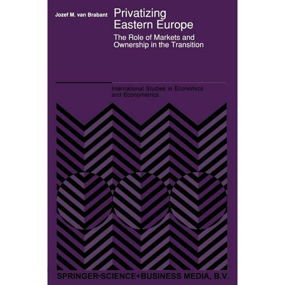 International Studies in Economics and E Privatizing Eastern Europe: The Role of Markets and Ownership in the Transition, Book 24, (Paperback)