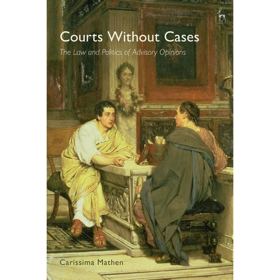 Courts Without Cases: The Law and Politics of Advisory Opinions, (Hardcover)