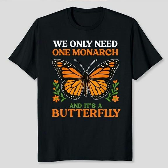We Only Need One Monarch And It’s A Butterfly T-Shirt, Men's And Women's Graphic Tee 100% Cotton by TBun, Full Sizes S-5XL