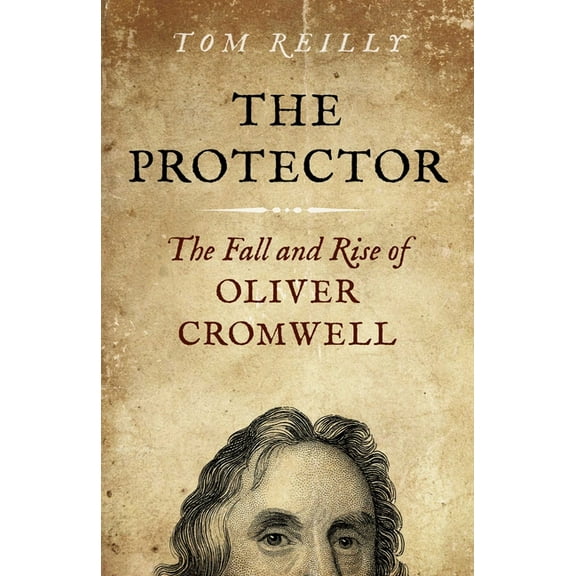 The Protector: The Fall and Rise of Oliver Cromwell - A Novel, (Paperback)