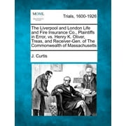 The Liverpool and London Life and Fire Insurance Co., Plaintiffs in Error, vs. Henry K. Oliver, Treas, and Receiver-Gen. of The Commonwealth of Massachusetts  Paperback  1241531129 9781241531126 J. Cu