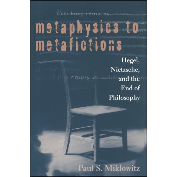 Suny Hegelian Studies Metaphysics to Metafictions: Hegel, Nietzsche, and the End of Philosophy, (Paperback)