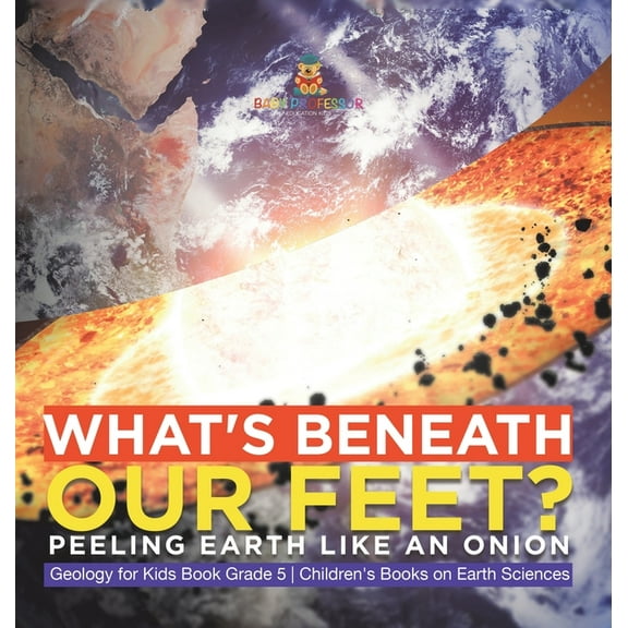What's Beneath Our Feet?: Peeling Earth Like an Onion Geology for Kids Book Grade 5 Children's Books on Earth , (Hardcover)