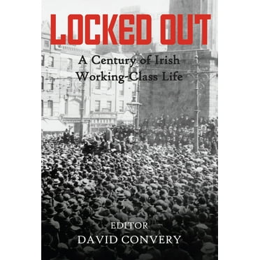 Locked Out : A Century of Irish Working-Class Life (Hardcover)