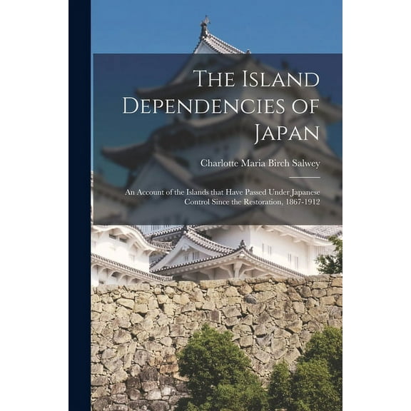 The Island Dependencies of Japan: an Account of the Islands That Have Passed Under Japanese Control Since the Restoration, 1867-1912 Paperback 101443291X 9781014432919 Salwey, Charlotte Maria Birch
