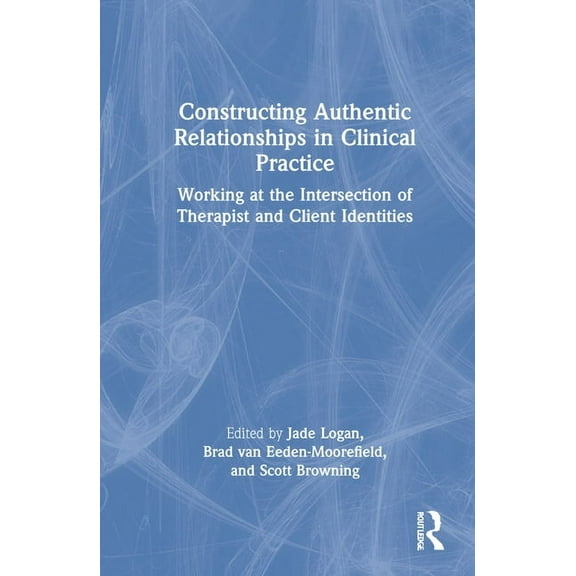 Constructing Authentic Relationships in Clinical Practice: Working at the Intersection of Therapist and Client Identitie, (Hardcover)