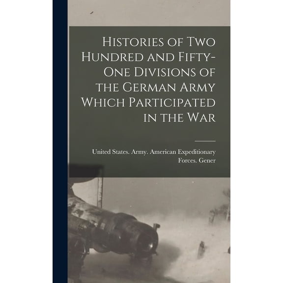 Histories of two Hundred and Fifty-one Divisions of the German Army Which Participated in the War, (Hardcover)