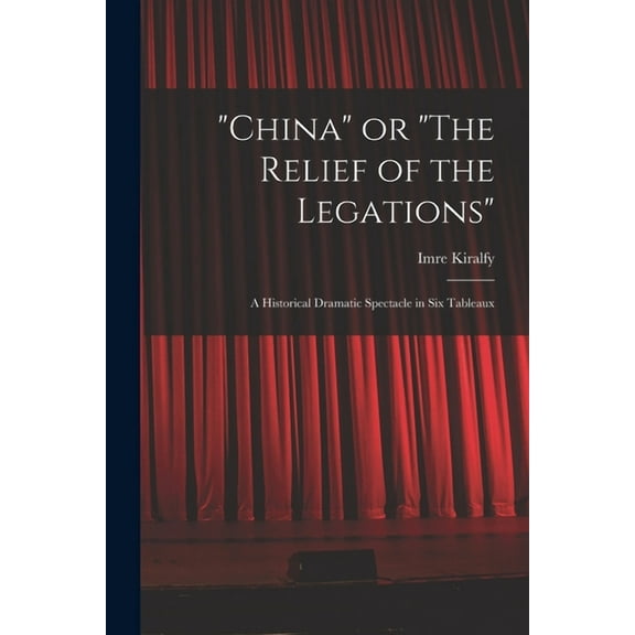 China or The Relief of the Legations; a Historical Dramatic Spectacle in Six Tableaux Paperback 1014064112 9781014064110 Kiralfy, Imre B 1845