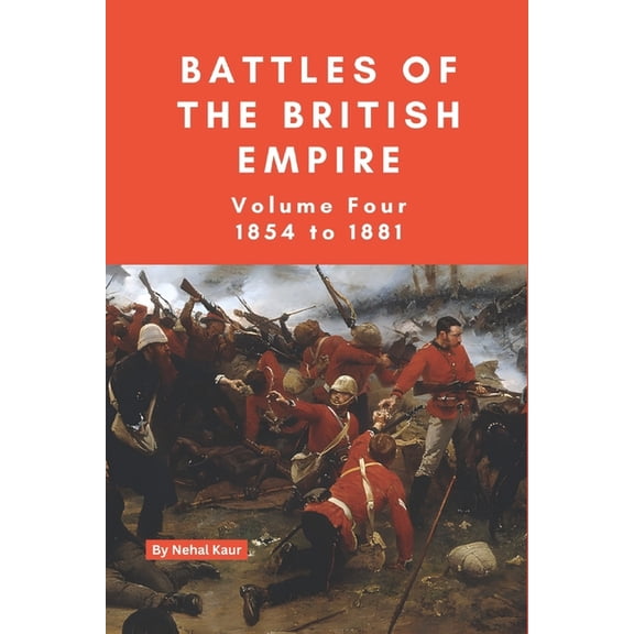 The Battles of the British Empire The Battles of the British Empire: VOLUME FOUR 1854 to 1881, Book 4, (Paperback)