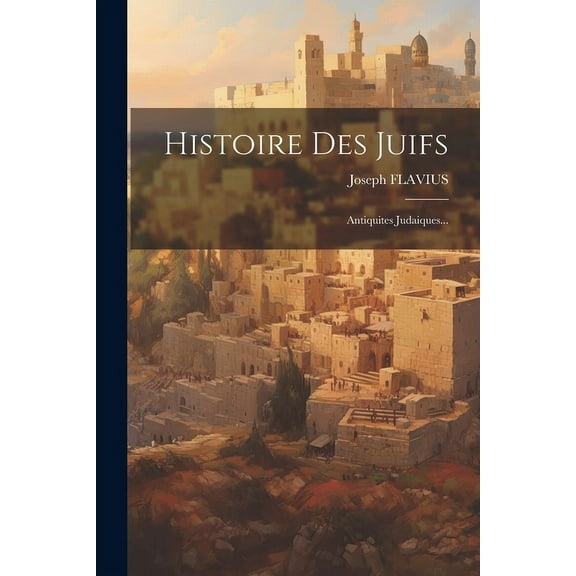 Histoire Des Juifs: Antiquites Judaiques...