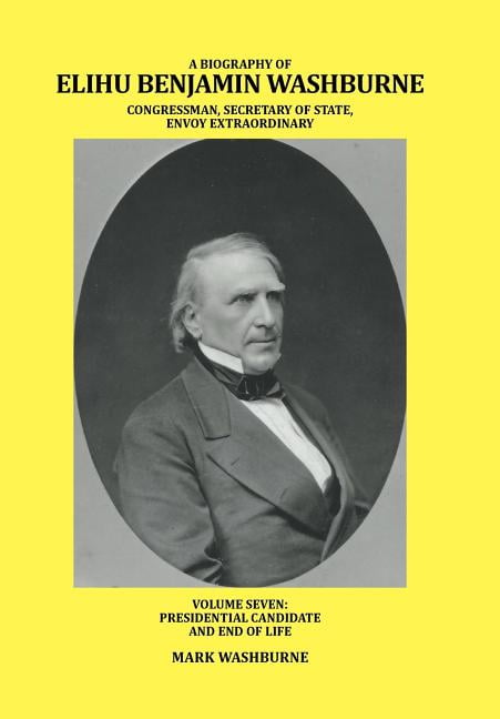 A Biography of Elihu Benjamin Washburne Congressman, Secretary of State